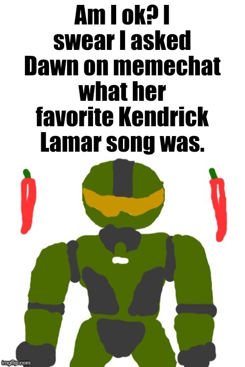 I can't stop simping unless you get over the dog incident | Am I ok? I swear I asked Dawn on memechat what her favorite Kendrick Lamar song was. | image tagged in spicymasterchief's announcement template,memes,dawn,kendrick lamar,memechat,msmg | made w/ Imgflip meme maker