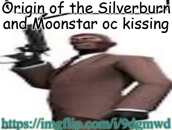 Unfortunately, it is deleted | Origin of the Silverburn and Moonstar oc kissing; https://imgflip.com/i/9dgmwd | image tagged in tf2 spy,memes,msmg,origin | made w/ Imgflip meme maker