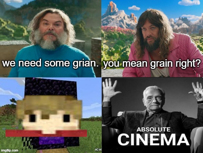 this is without a doubt the worst meme I have made. | we need some grian. you mean grain right? | image tagged in minecraft movie popular character plot twist portal introduction | made w/ Imgflip meme maker