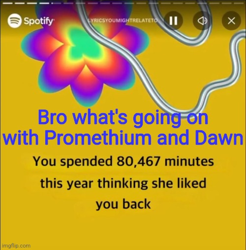 You spended 80,467 minutes | Bro what's going on with Promethium and Dawn | image tagged in you spended 80 467 minutes | made w/ Imgflip meme maker