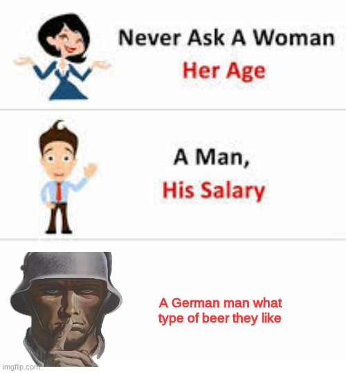 Never ask a woman her age | A German man what type of beer they like | image tagged in never ask a woman her age | made w/ Imgflip meme maker