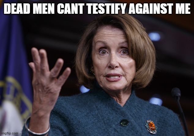 Good old Nancy Pelosi | DEAD MEN CANT TESTIFY AGAINST ME | image tagged in good old nancy pelosi | made w/ Imgflip meme maker