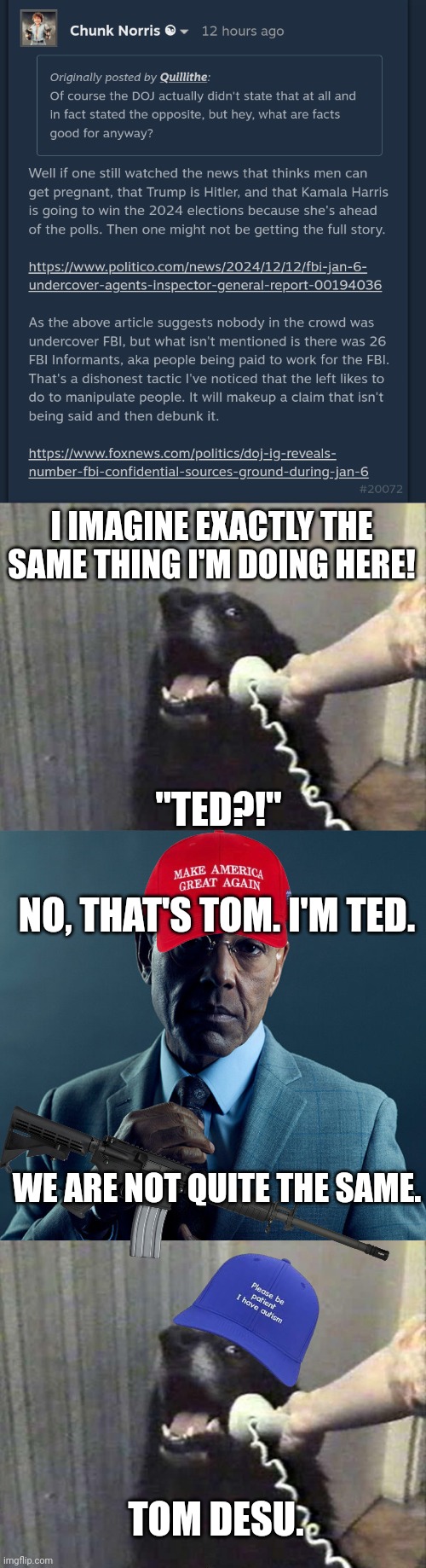 I IMAGINE EXACTLY THE SAME THING I'M DOING HERE! "TED?!"; NO, THAT'S TOM. I'M TED. WE ARE NOT QUITE THE SAME. TOM DESU. | image tagged in dog phone,gus fring we are not the same | made w/ Imgflip meme maker