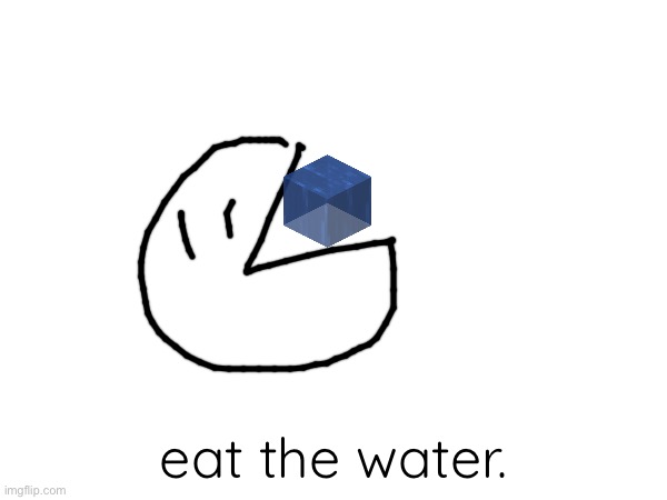 eat the water. | eat the water. | image tagged in eat the water,oh wow are you actually reading these tags,noice | made w/ Imgflip meme maker