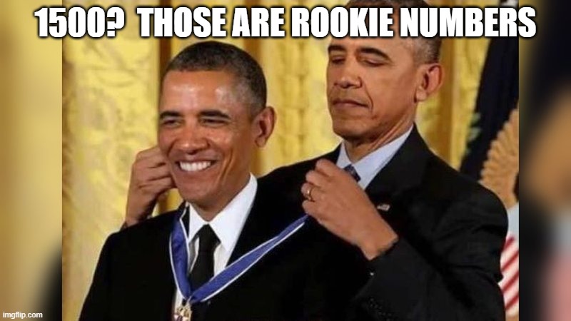 Obama giving Obama award | 1500?  THOSE ARE ROOKIE NUMBERS | image tagged in obama giving obama award | made w/ Imgflip meme maker