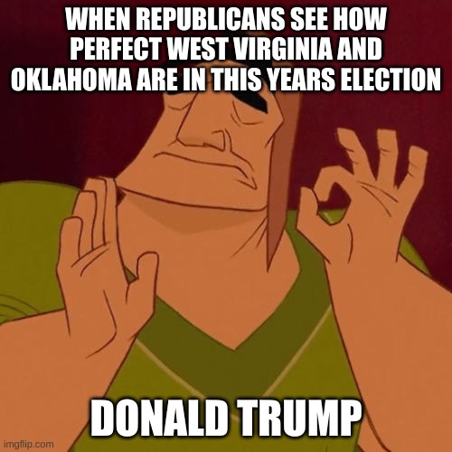 When X just right | WHEN REPUBLICANS SEE HOW PERFECT WEST VIRGINIA AND OKLAHOMA ARE IN THIS YEARS ELECTION; DONALD TRUMP | image tagged in when x just right | made w/ Imgflip meme maker