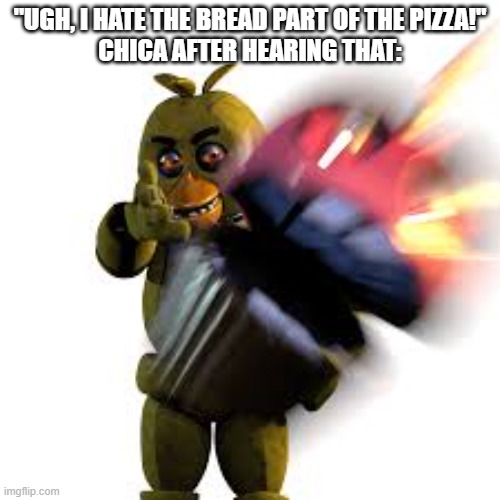 CHUCKLENUTS! | "UGH, I HATE THE BREAD PART OF THE PIZZA!"
CHICA AFTER HEARING THAT: | image tagged in think fast chucklenuts,fnaf | made w/ Imgflip meme maker