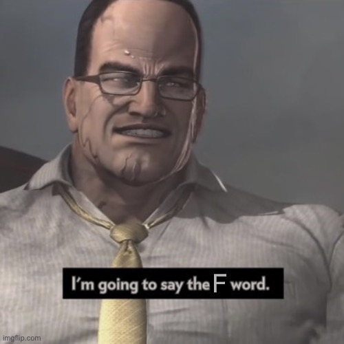 I’m going to say the F word | F | image tagged in i m going to say the f word,msmg | made w/ Imgflip meme maker