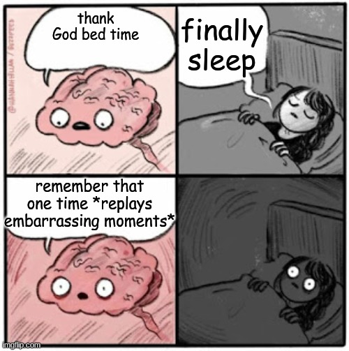 Brain Before Sleep | finally sleep; thank God bed time; remember that one time *replays embarrassing moments* | image tagged in brain before sleep | made w/ Imgflip meme maker