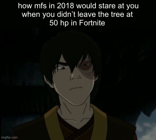 zuko | how mfs in 2018 would stare at you
when you didn’t leave the tree at 
50 hp in Fortnite | image tagged in zuko | made w/ Imgflip meme maker