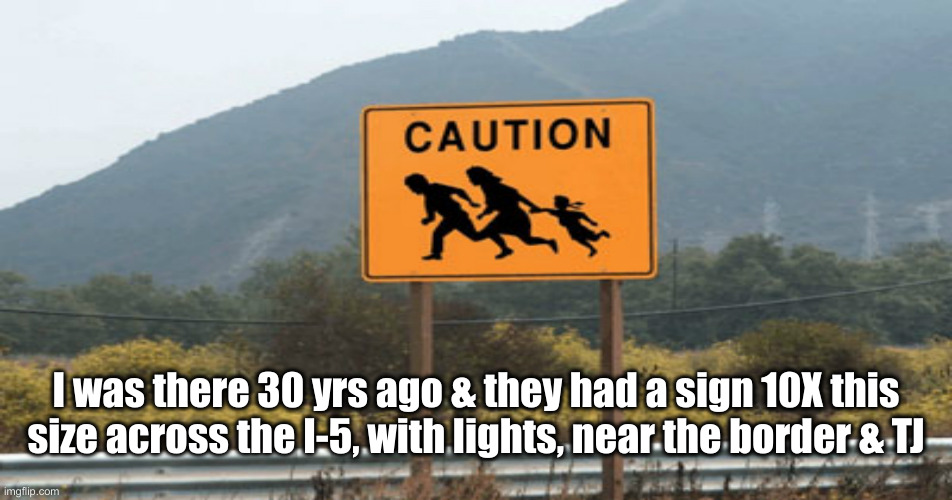 San Diego | I was there 30 yrs ago & they had a sign 10X this size across the I-5, with lights, near the border & TJ | image tagged in political meme,politics,funny memes,funny,illegal immigration,san diego | made w/ Imgflip meme maker