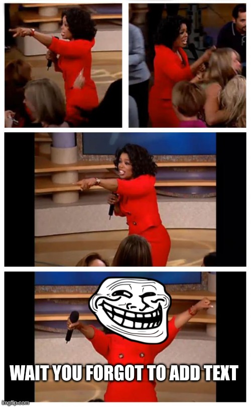 Oprah You Get A Car Everybody Gets A Car Meme | WAIT YOU FORGOT TO ADD TEXT | image tagged in memes,oprah you get a car everybody gets a car,wega | made w/ Imgflip meme maker