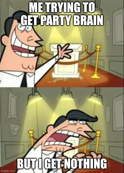 PvZ gw2 in a nutshell | ME TRYING TO GET PARTY BRAIN; BUT I GET NOTHING | image tagged in memes,this is where i'd put my trophy if i had one | made w/ Imgflip meme maker