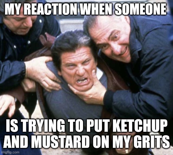 Grits | MY REACTION WHEN SOMEONE; IS TRYING TO PUT KETCHUP AND MUSTARD ON MY GRITS | image tagged in joe pesci casino | made w/ Imgflip meme maker