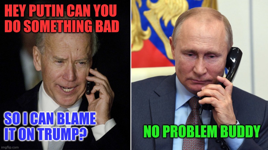 Blame someone else | HEY PUTIN CAN YOU 
DO SOMETHING BAD; SO I CAN BLAME 
IT ON TRUMP? NO PROBLEM BUDDY | image tagged in biden-putin,funny memes | made w/ Imgflip meme maker