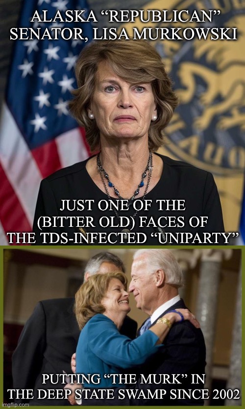 ALASKA “REPUBLICAN” SENATOR, LISA MURKOWSKI; JUST ONE OF THE (BITTER OLD) FACES OF THE TDS-INFECTED “UNIPARTY”; PUTTING “THE MURK” IN THE DEEP STATE SWAMP SINCE 2002 | made w/ Imgflip meme maker