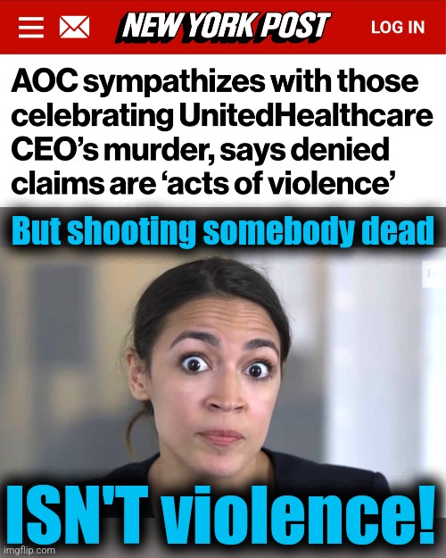 Libs for gun violence | But shooting somebody dead; ISN'T violence! | image tagged in aoc crazy eyes so there,memes,democrats,gun violence,luigi mangione,murder | made w/ Imgflip meme maker