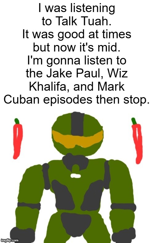 hawk tuah crypto fraud before gta 6 is wild | I was listening to Talk Tuah. It was good at times but now it's mid. I'm gonna listen to the Jake Paul, Wiz Khalifa, and Mark Cuban episodes then stop. | image tagged in spicymasterchief's announcement template,hawk tuah,talk tuah,podcast,mid,memes | made w/ Imgflip meme maker