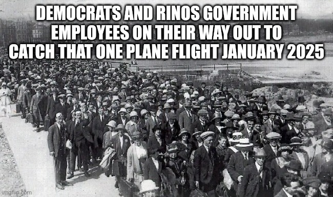 Mass Exodus | DEMOCRATS AND RINOS GOVERNMENT EMPLOYEES ON THEIR WAY OUT TO CATCH THAT ONE PLANE FLIGHT JANUARY 2025 | image tagged in mass exodus | made w/ Imgflip meme maker