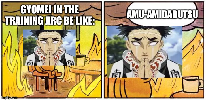 This is Fine (Blank) | AMU-AMIDABUTSU; GYOMEI IN THE TRAINING ARC BE LIKE: | image tagged in this is fine blank | made w/ Imgflip meme maker