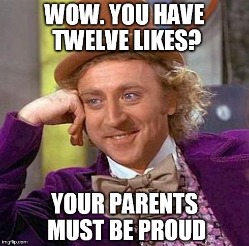Creepy Condescending Wonka | WOW. YOU HAVE TWELVE LIKES? YOUR PARENTS MUST BE PROUD | image tagged in memes,creepy condescending wonka | made w/ Imgflip meme maker