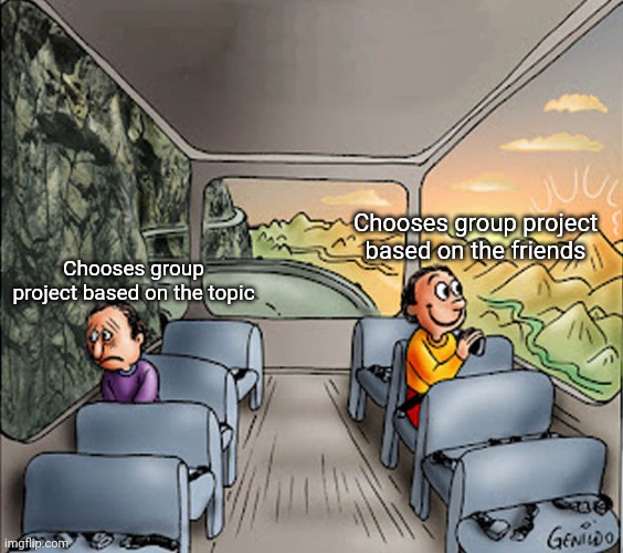 Two guys on a bus | Chooses group project based on the friends; Chooses group project based on the topic | image tagged in two guys on a bus | made w/ Imgflip meme maker