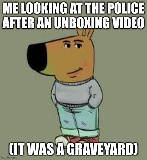 low key just a chill guy | ME LOOKING AT THE POLICE AFTER AN UNBOXING VIDEO; (IT WAS A GRAVEYARD) | image tagged in low key just a chill guy | made w/ Imgflip meme maker