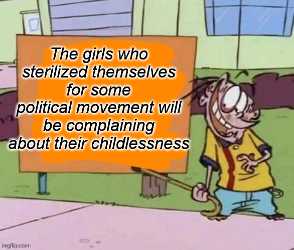 A problem for them but a solution for many | The girls who sterilized themselves for some political movement will be complaining about their childlessness | image tagged in eddy's sign,memes,politics | made w/ Imgflip meme maker