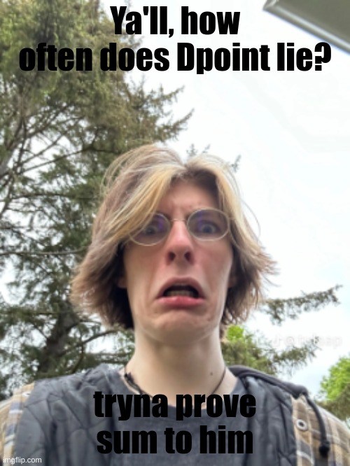 Man disgusted | Ya'll, how often does Dpoint lie? tryna prove sum to him | image tagged in man disgusted | made w/ Imgflip meme maker