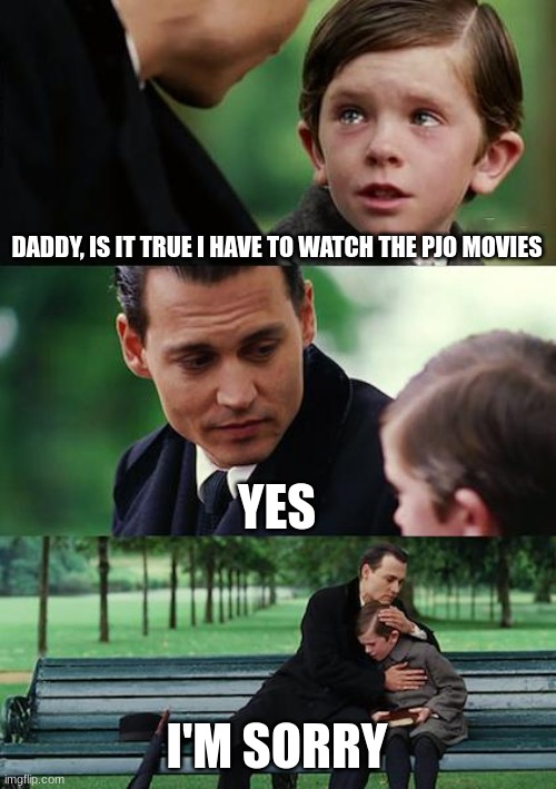 Finding Neverland | DADDY, IS IT TRUE I HAVE TO WATCH THE PJO MOVIES; YES; I'M SORRY | image tagged in memes,finding neverland | made w/ Imgflip meme maker