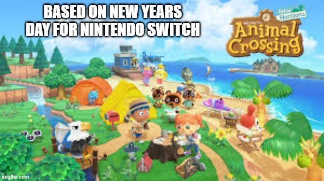 memes by Brad - Animal Crossings video game on Switch is based on New Years | BASED ON NEW YEARS DAY FOR NINTENDO SWITCH | image tagged in gaming,games,video games,nintendo switch,nintendo,switch | made w/ Imgflip meme maker