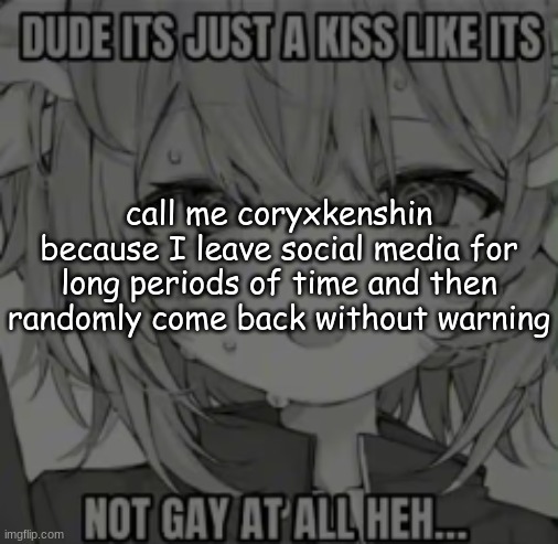 silly | call me coryxkenshin because I leave social media for long periods of time and then randomly come back without warning | image tagged in silly | made w/ Imgflip meme maker