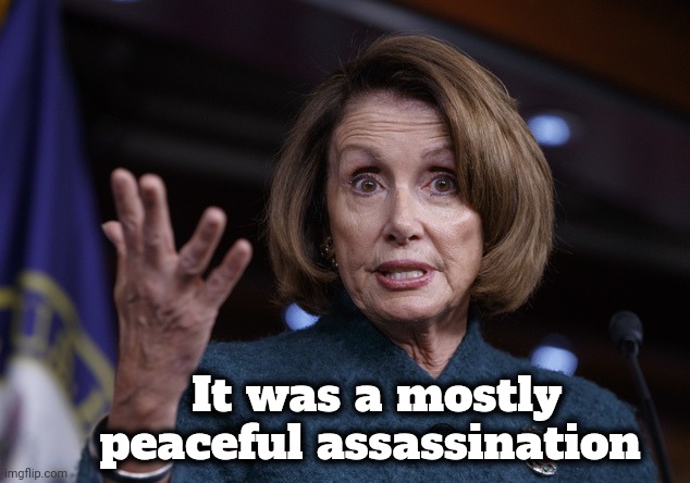 Good old Nancy Pelosi | It was a mostly peaceful assassination | image tagged in good old nancy pelosi | made w/ Imgflip meme maker