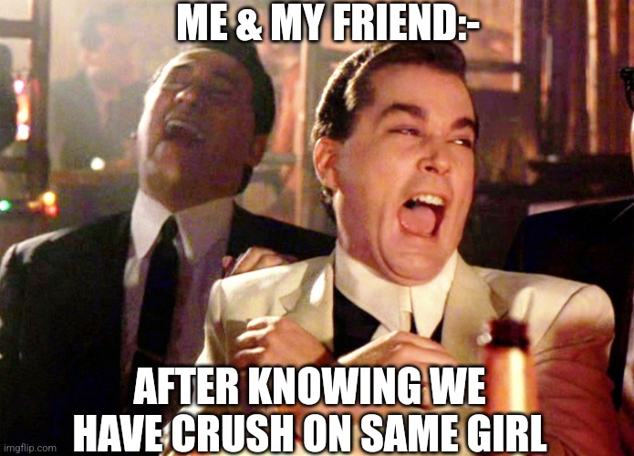 Friends | ME & MY FRIEND:-; AFTER KNOWING WE HAVE CRUSH ON SAME GIRL | image tagged in memes,good fellas hilarious | made w/ Imgflip meme maker