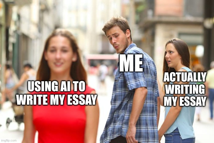 Distracted Boyfriend | ME; ACTUALLY WRITING MY ESSAY; USING AI TO WRITE MY ESSAY | image tagged in memes,distracted boyfriend | made w/ Imgflip meme maker