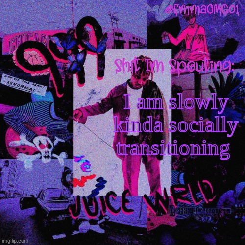 Emma's Juice WRLD Temp | I am slowly kinda socially transitioning | image tagged in emma's juice wrld temp | made w/ Imgflip meme maker