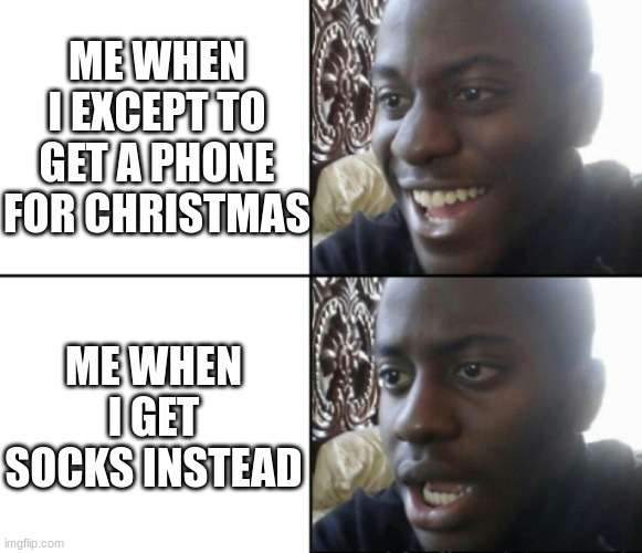 Happy / Shock | ME WHEN I EXCEPT TO GET A PHONE FOR CHRISTMAS; ME WHEN I GET SOCKS INSTEAD | image tagged in happy / shock | made w/ Imgflip meme maker