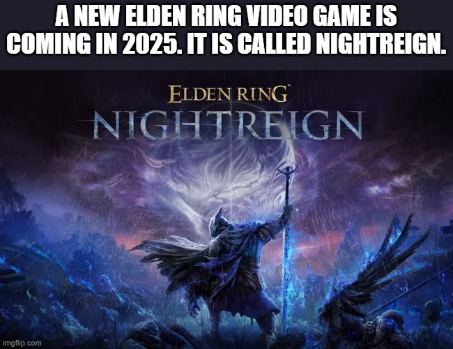 memes by Brad - A new Elden Ring video game is coming called Night Reign | A NEW ELDEN RING VIDEO GAME IS COMING IN 2025. IT IS CALLED NIGHTREIGN. | image tagged in gaming,games,video game,new year,elden ring | made w/ Imgflip meme maker