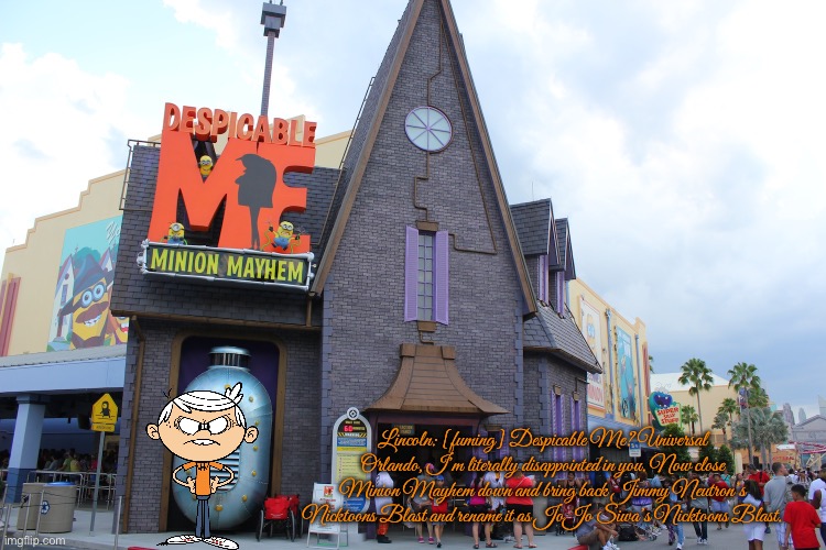 Lincoln Loud is Angry at Universal Orlando | Lincoln: [fuming] Despicable Me? Universal Orlando, I’m literally disappointed in you. Now close Minion Mayhem down and bring back Jimmy Neutron’s Nicktoons Blast and rename it as JoJo Siwa’s Nicktoons Blast. | image tagged in lincoln loud,the loud house,nickelodeon,jojo siwa,spongebob squarepants,universal studios | made w/ Imgflip meme maker