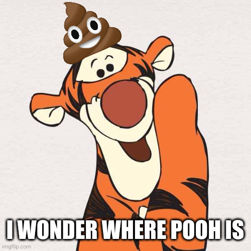 Tigger | I WONDER WHERE POOH IS | image tagged in tigger | made w/ Imgflip meme maker