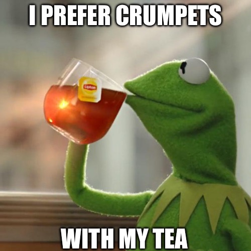 But That's None Of My Business | I PREFER CRUMPETS; WITH MY TEA | image tagged in memes,but that's none of my business,kermit the frog | made w/ Imgflip meme maker