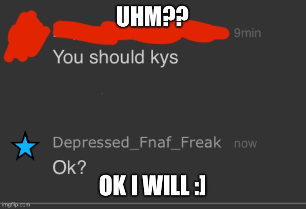 UHM?? OK I WILL :] | image tagged in idk | made w/ Imgflip meme maker