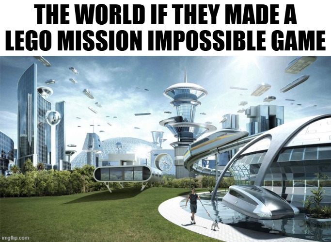 Nobody cares about Lego Horizon | THE WORLD IF THEY MADE A
LEGO MISSION IMPOSSIBLE GAME | image tagged in the future world if | made w/ Imgflip meme maker