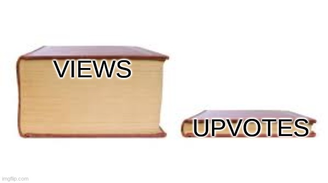 Big book small book | VIEWS; UPVOTES | image tagged in big book small book | made w/ Imgflip meme maker