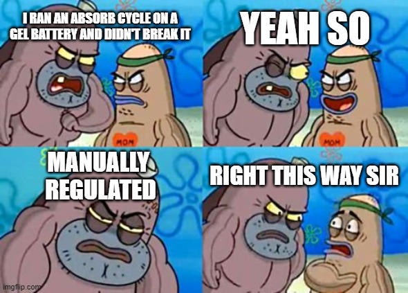 Random electronics memes | I RAN AN ABSORB CYCLE ON A GEL BATTERY AND DIDN'T BREAK IT; YEAH SO; MANUALLY 
REGULATED; RIGHT THIS WAY SIR | image tagged in memes,how tough are you | made w/ Imgflip meme maker