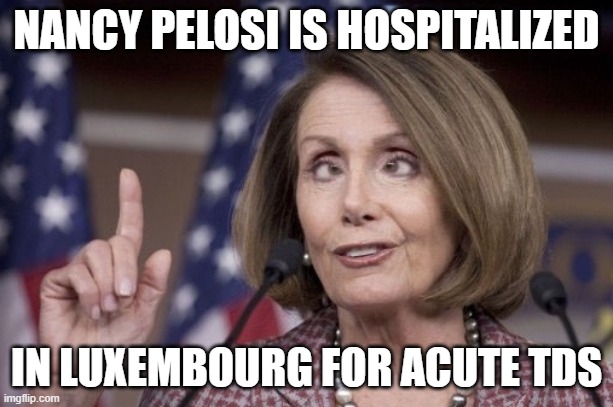 Nancy pelosi | NANCY PELOSI IS HOSPITALIZED; IN LUXEMBOURG FOR ACUTE TDS | image tagged in nancy pelosi | made w/ Imgflip meme maker