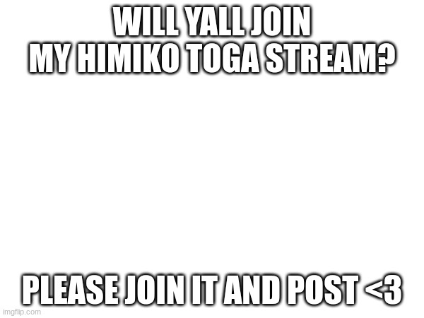 link in commentsssssss | WILL YALL JOIN MY HIMIKO TOGA STREAM? PLEASE JOIN IT AND POST <3 | image tagged in anime | made w/ Imgflip meme maker