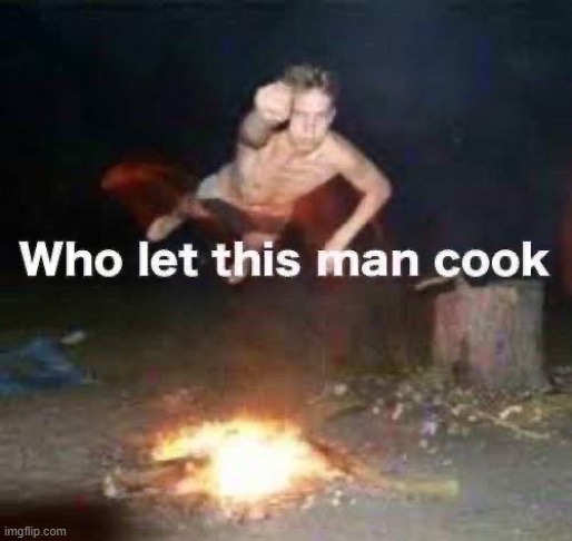 image tagged in who let this man cook | made w/ Imgflip meme maker