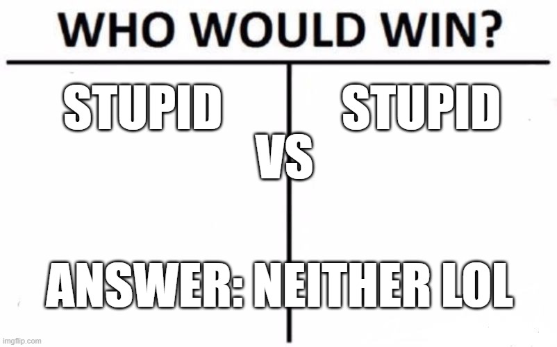 STUPID STUPID ANSWER: NEITHER LOL VS | image tagged in memes,who would win | made w/ Imgflip meme maker