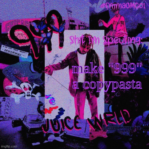 copypasta: 999 | make "999" a copypasta | image tagged in emma's juice wrld temp | made w/ Imgflip meme maker